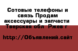 Сотовые телефоны и связь Продам аксессуары и запчасти. Тверская обл.,Ржев г.